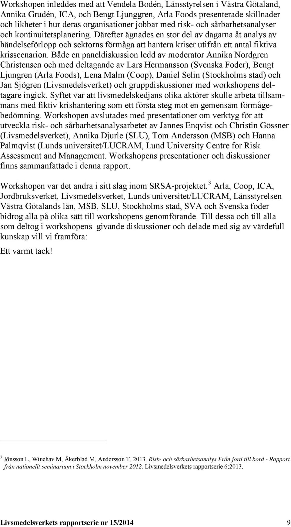 Därefter ägnades en stor del av dagarna åt analys av händelseförlopp och sektorns förmåga att hantera kriser utifrån ett antal fiktiva krisscenarion.