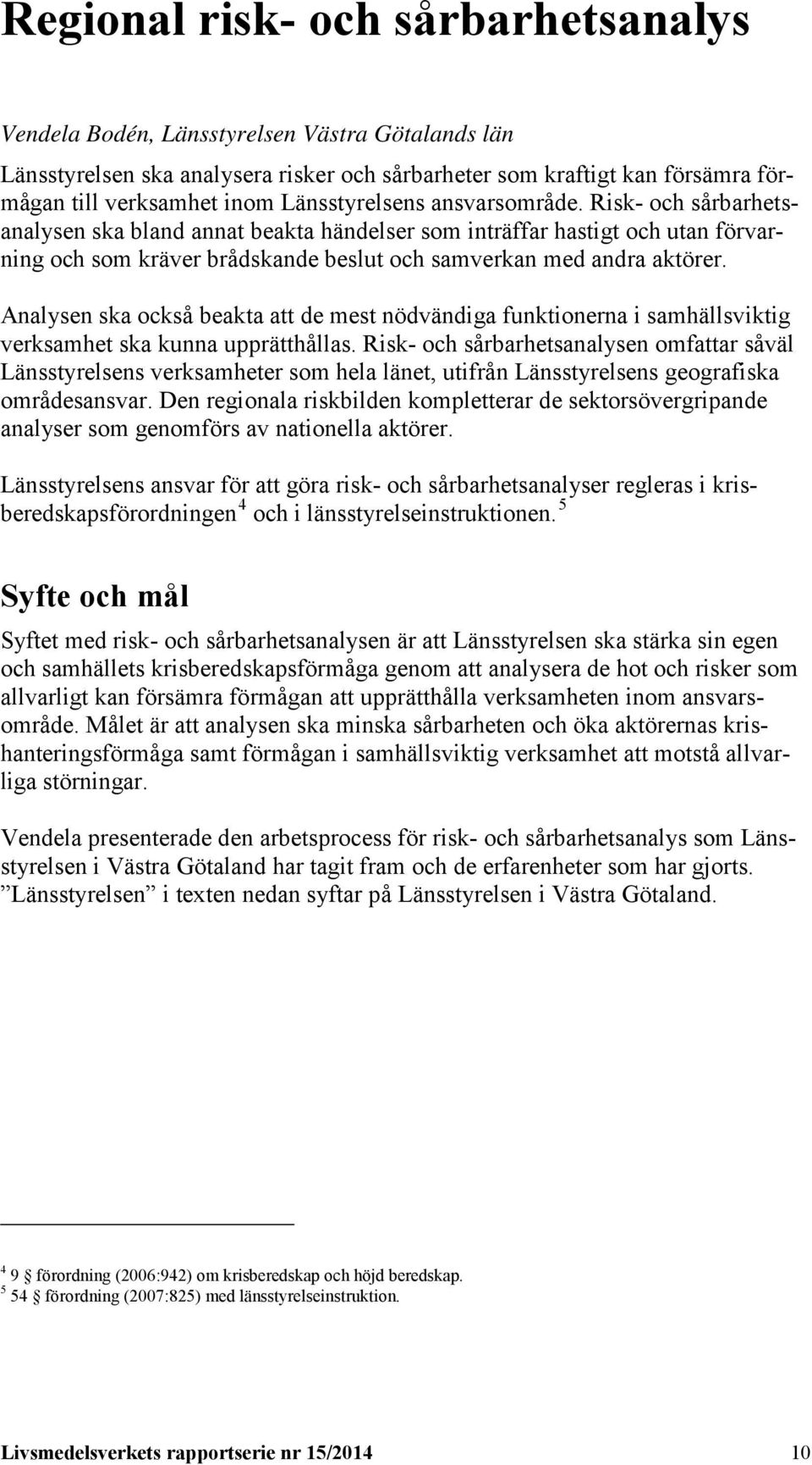 Analysen ska också beakta att de mest nödvändiga funktionerna i samhällsviktig verksamhet ska kunna upprätthållas.