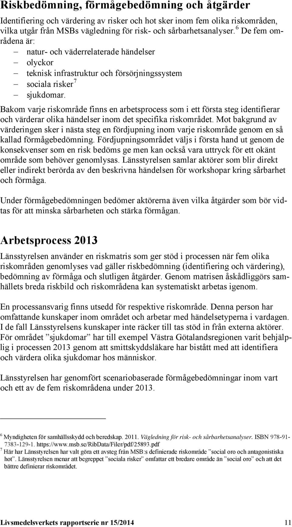 Bakom varje riskområde finns en arbetsprocess som i ett första steg identifierar och värderar olika händelser inom det specifika riskområdet.
