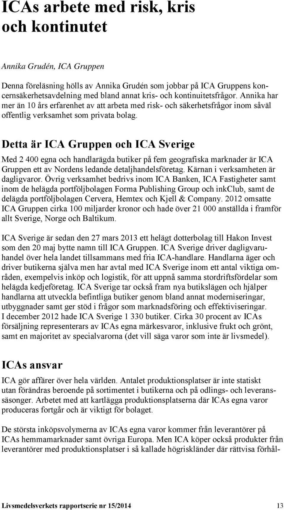 Detta är ICA Gruppen och ICA Sverige Med 2 400 egna och handlarägda butiker på fem geografiska marknader är ICA Gruppen ett av Nordens ledande detaljhandelsföretag.