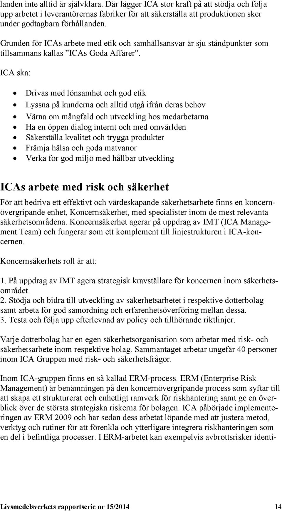 ICA ska: Drivas med lönsamhet och god etik Lyssna på kunderna och alltid utgå ifrån deras behov Värna om mångfald och utveckling hos medarbetarna Ha en öppen dialog internt och med omvärlden