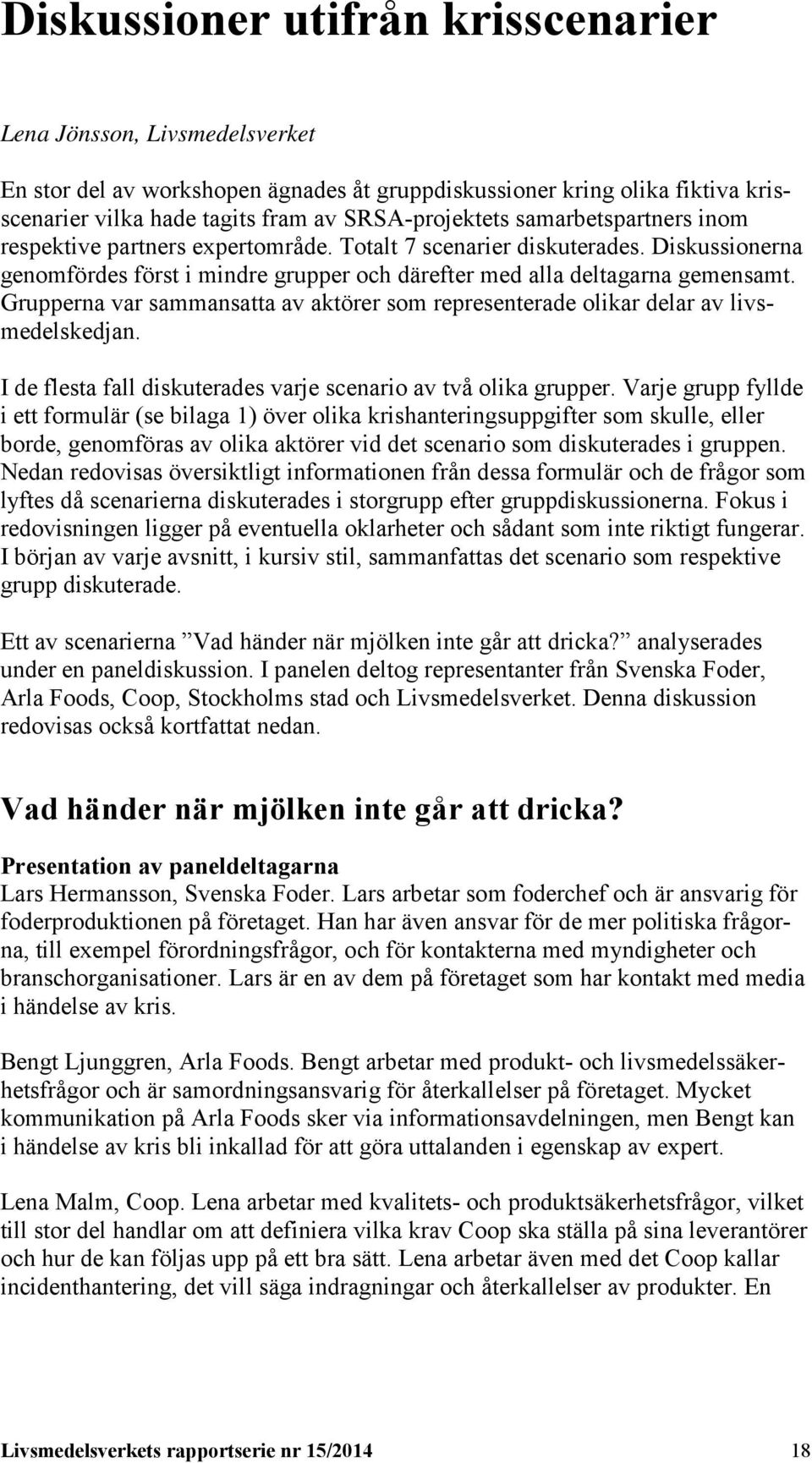 Grupperna var sammansatta av aktörer som representerade olikar delar av livsmedelskedjan. I de flesta fall diskuterades varje scenario av två olika grupper.