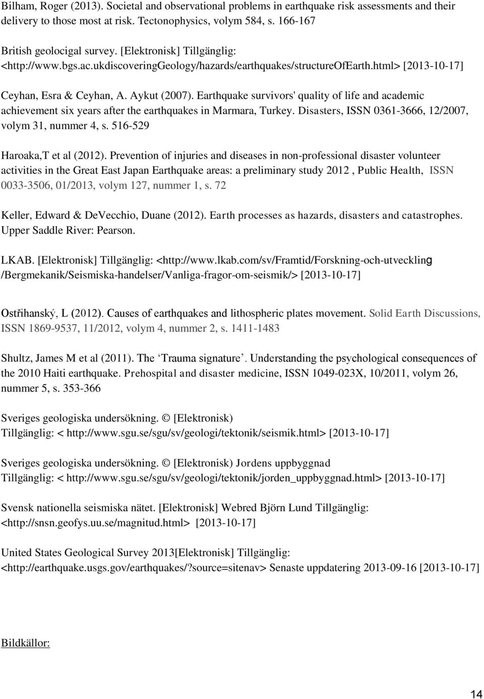Earthquake survivors' quality of life and academic achievement six years after the earthquakes in Marmara, Turkey. Disasters, ISSN 0361-3666, 12/2007, volym 31, nummer 4, s.