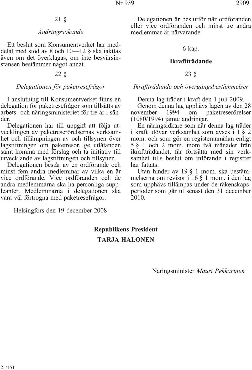 Delegationen har till uppgift att följa utvecklingen av paketreserörelsernas verksamhet och tillämpningen av och tillsynen över lagstiftningen om paketresor, ge utlåtanden samt komma med förslag och