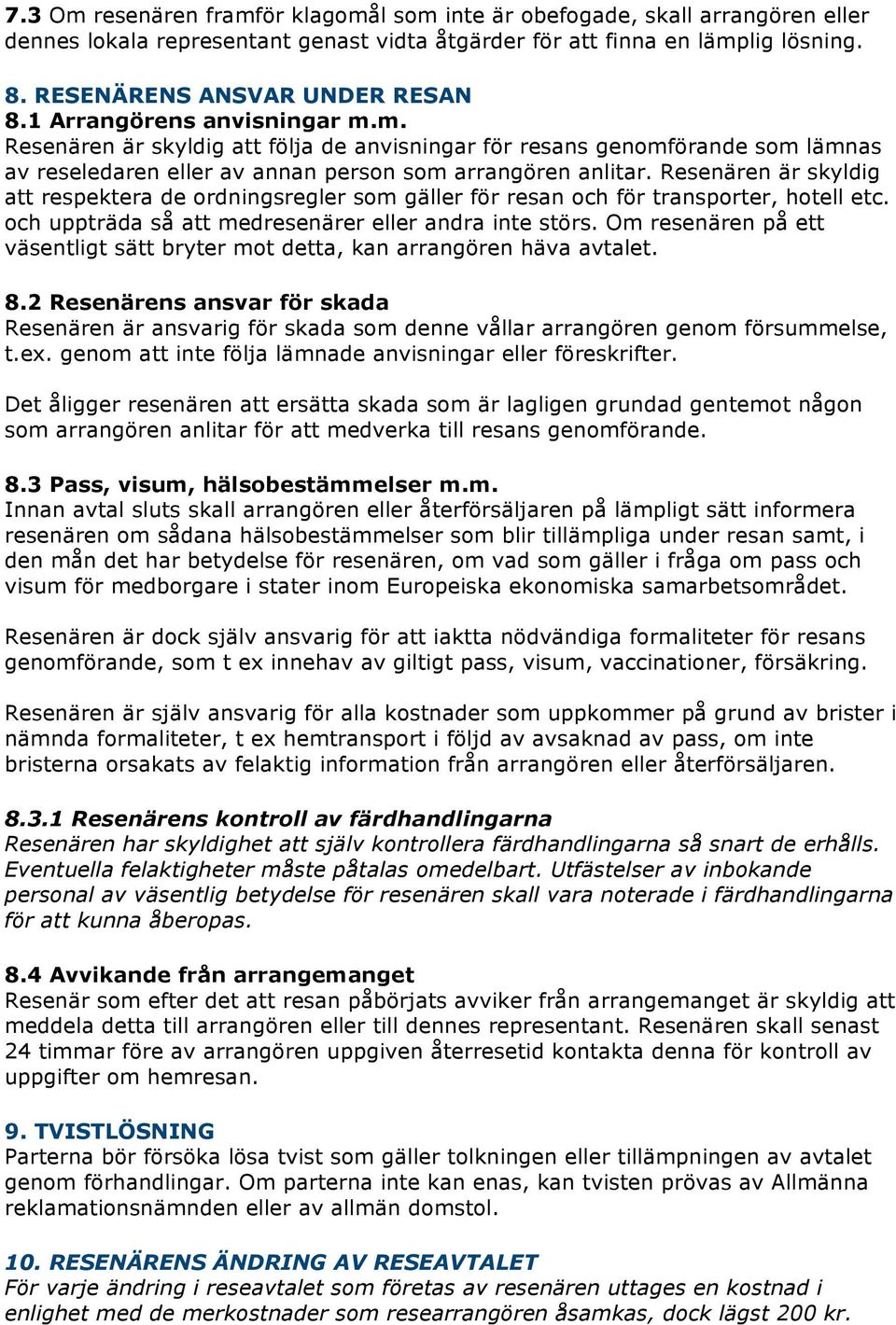 Resenären är skyldig att respektera de ordningsregler som gäller för resan och för transporter, hotell etc. och uppträda så att medresenärer eller andra inte störs.