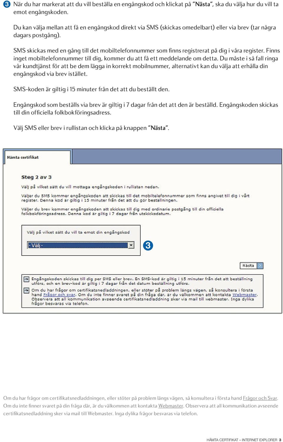 SMS skickas med en gång till det mobiltelefonnummer som finns registrerat på dig i våra register. Finns inget mobiltelefonnummer till dig, kommer du att få ett meddelande om detta.