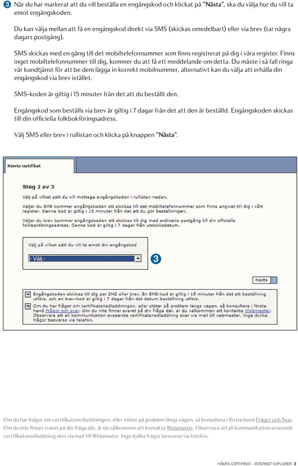 SMS skickas med en gång till det mobiltelefonnummer som finns registrerat på dig i våra register. Finns inget mobiltelefonnummer till dig, kommer du att få ett meddelande om detta.