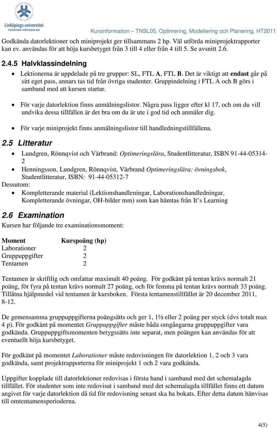 Det är viktigt att endast går på sitt eget pass, annars tas tid från övriga studenter. Gruppindelning i FTL A och B görs i samband med att kursen startar.