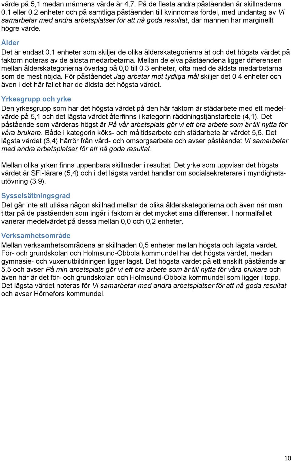 där männen har marginellt högre värde. Ålder Det är endast 0,1 enheter som skiljer de olika ålderskategorierna åt och det högsta värdet på faktorn noteras av de äldsta medarbetarna.