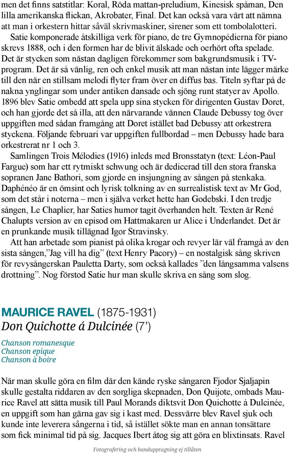 Satie komponerade åtskilliga verk för piano, de tre Gymnopédierna för piano skrevs 1888, och i den formen har de blivit älskade och oerhört ofta spelade.