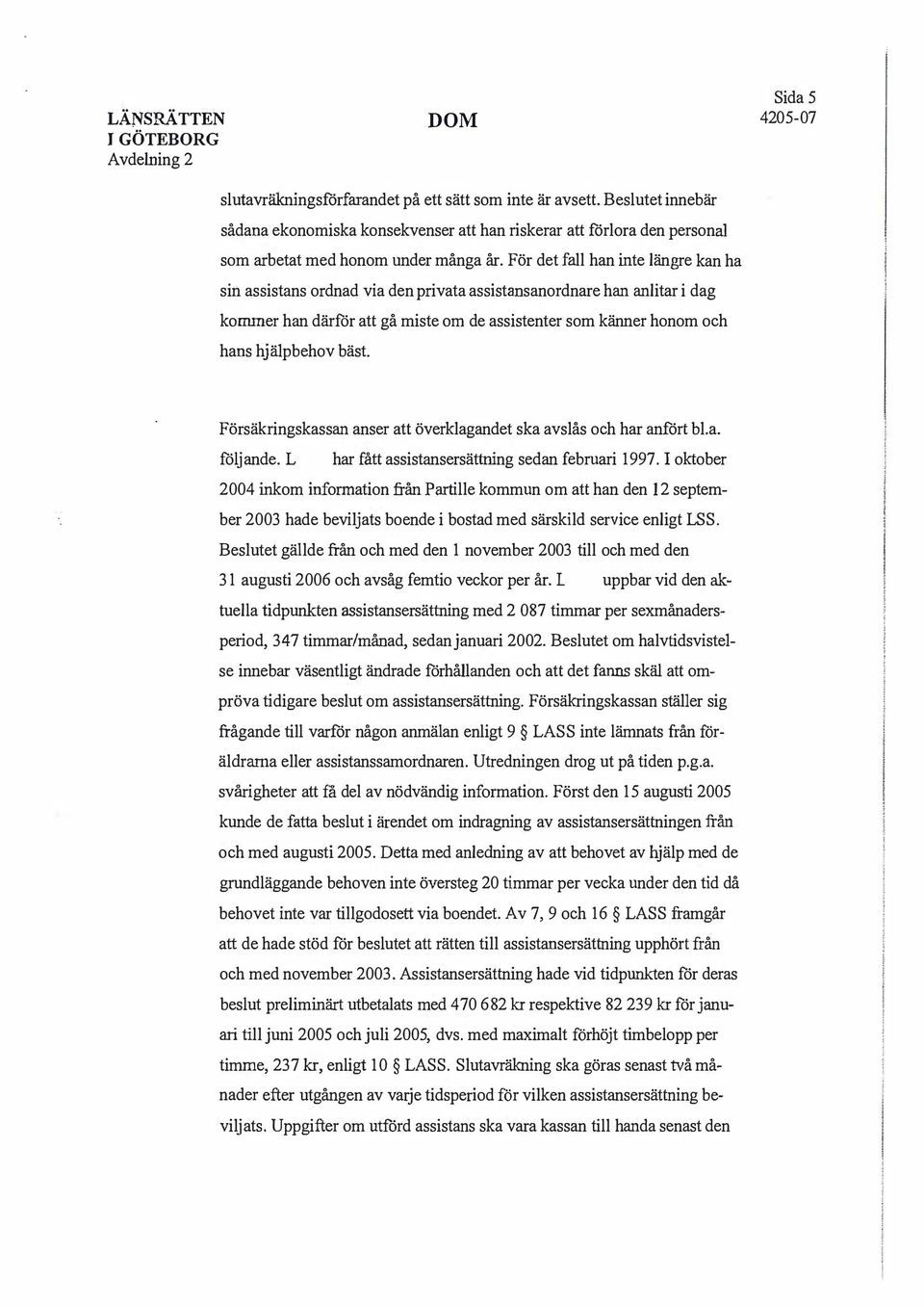 bäst. Försäkringskassan anser att överklagandet ska avslås och har anfört bl.a. följande. L har fått assistansersättning sedan februari 1997.