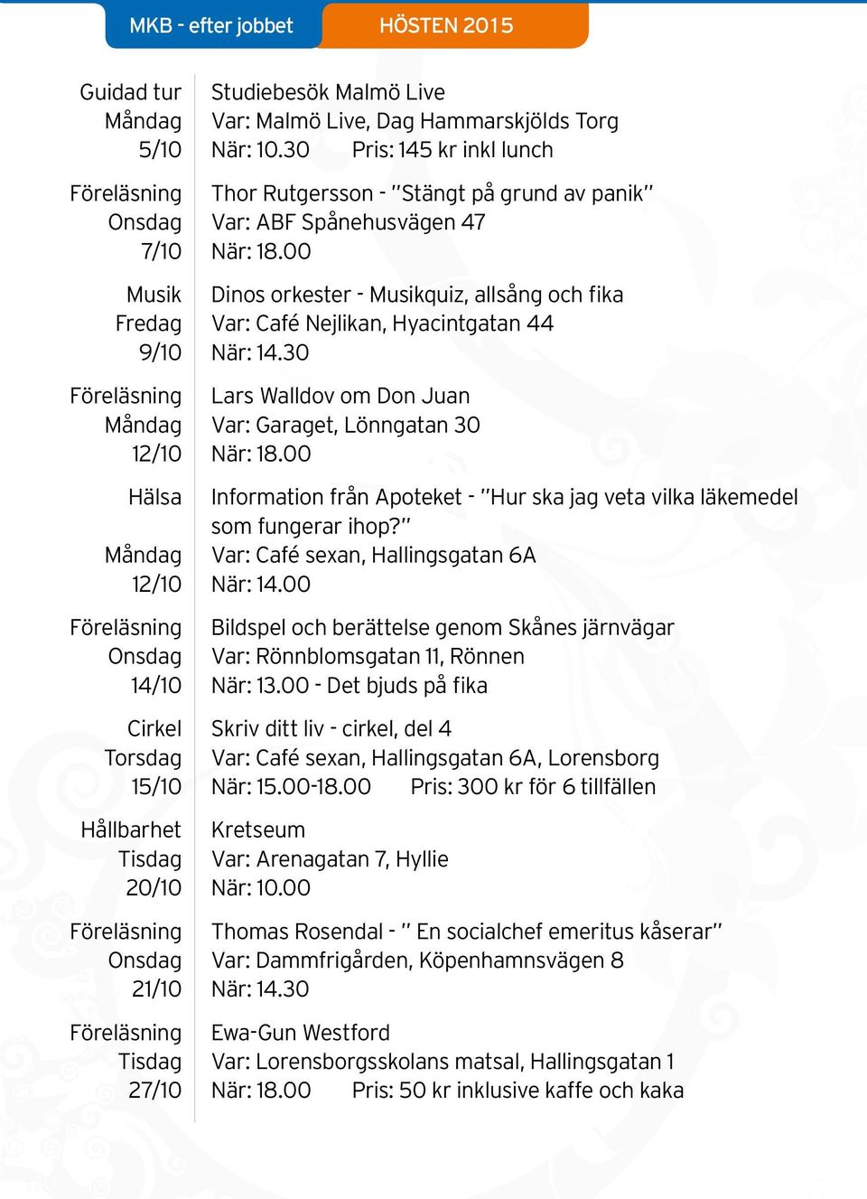 00 Musik Dinos orkester - Musikquiz, allsång och fika Fredag Var: Café Nejlikan, Hyacintgatan 44 9/10 När: 14.30 Föreläsning Lars Walldov om Don Juan Måndag Var: Garaget, Lönngatan 30 12/10 När: 18.