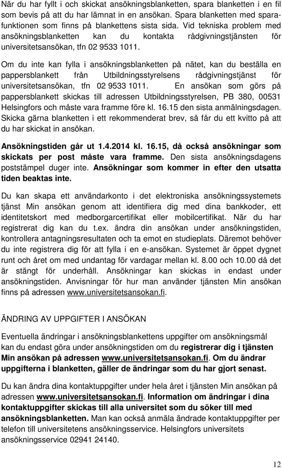 Om du inte kan fylla i ansökningsblanketten på nätet, kan du beställa en pappersblankett från Utbildningsstyrelsens rådgivningstjänst för universitetsansökan, tfn 02 9533 1011.