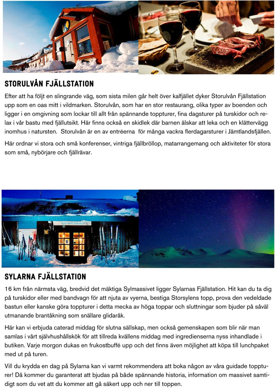 fjällutsikt. Här finns också en skidlek där barnen älskar att leka och en klättervägg inomhus i natursten. Storulvån är en av entréerna för många vackra flerdagarsturer i Jämtlandsfjällen.