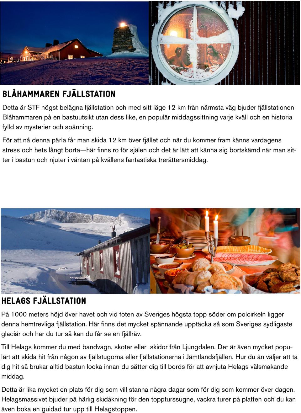 För att nå denna pärla får man skida 12 km över fjället och när du kommer fram känns vardagens stress och hets långt borta här finns ro för själen och det är lätt att känna sig bortskämd när man