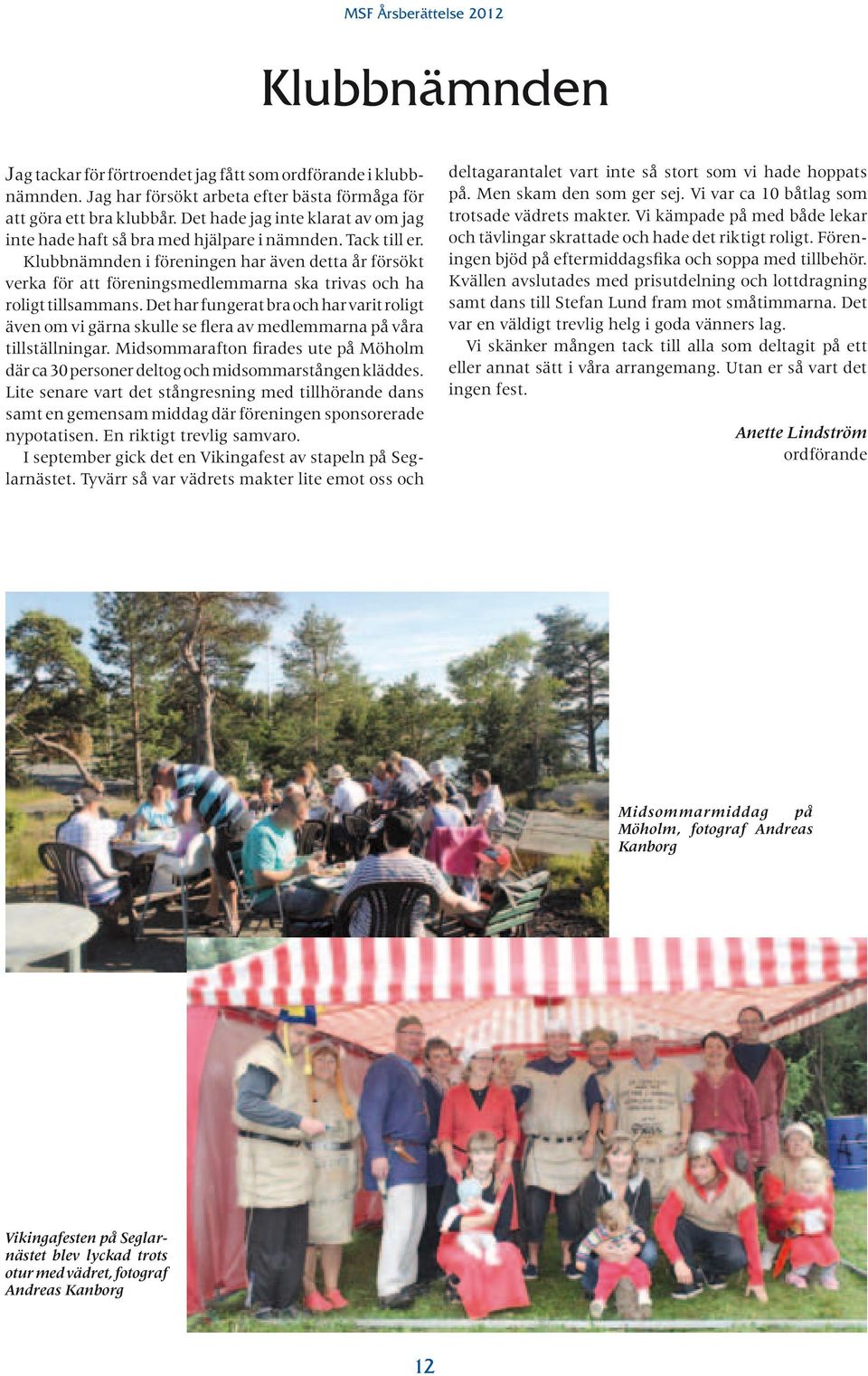 Klubbnämnden i föreningen har även detta år försökt verka för att föreningsmedlemmarna ska trivas och ha roligt tillsammans.