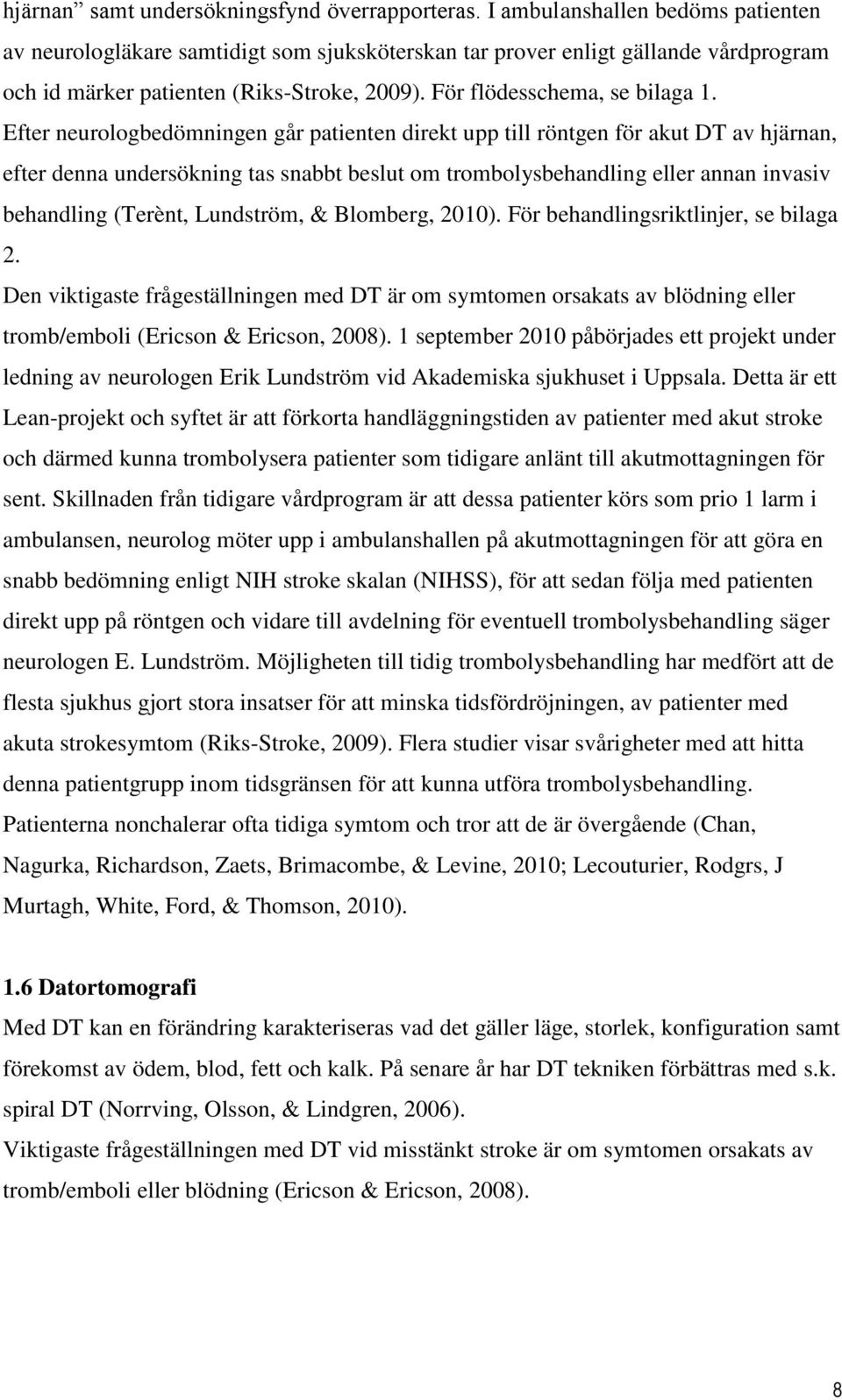 Efter neurologbedömningen går patienten direkt upp till röntgen för akut DT av hjärnan, efter denna undersökning tas snabbt beslut om trombolysbehandling eller annan invasiv behandling (Terènt,