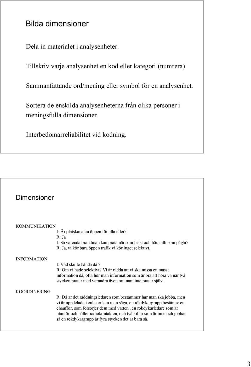 R: Ja I: Så varenda brandman kan prata när som helst och höra allt som pågår? R: Ja, vi kör bara öppen trafik vi kör inget selektivt. INFORMATION KOORDINERING I: Vad skulle hända då?