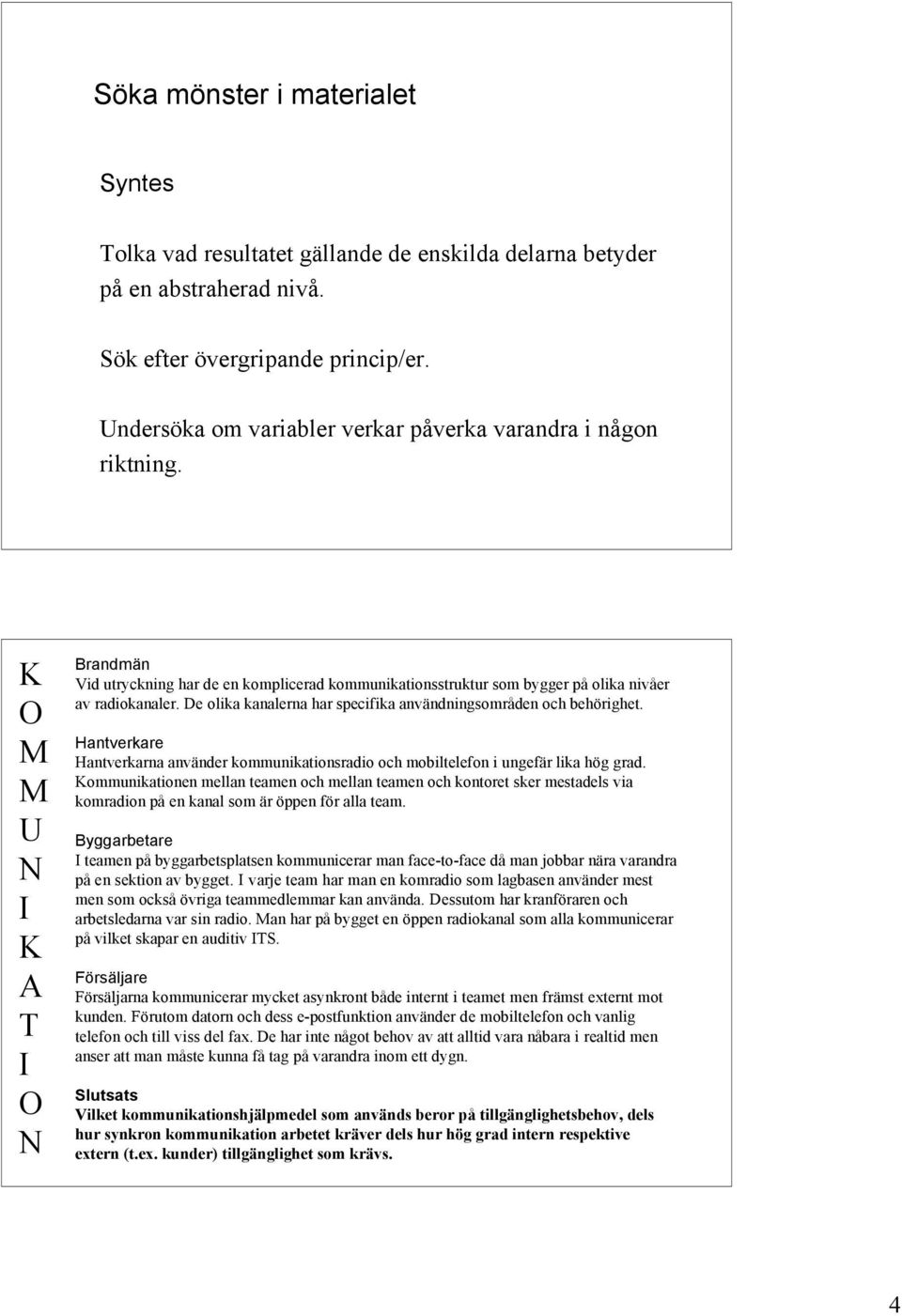 K O M M U N I K A T I O N Brandmän Vid utryckning har de en komplicerad kommunikationsstruktur som bygger på olika nivåer av radiokanaler.