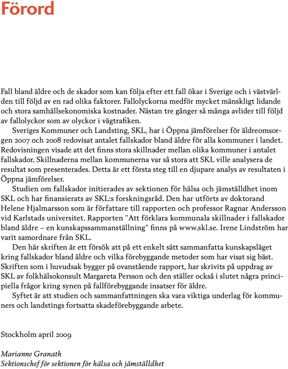 Sveriges Kommuner och Landsting, SKL, har i Öppna jämförelser för äldreomsorgen 2007 och 2008 redovisat antalet fallskador bland äldre för alla kommuner i landet.