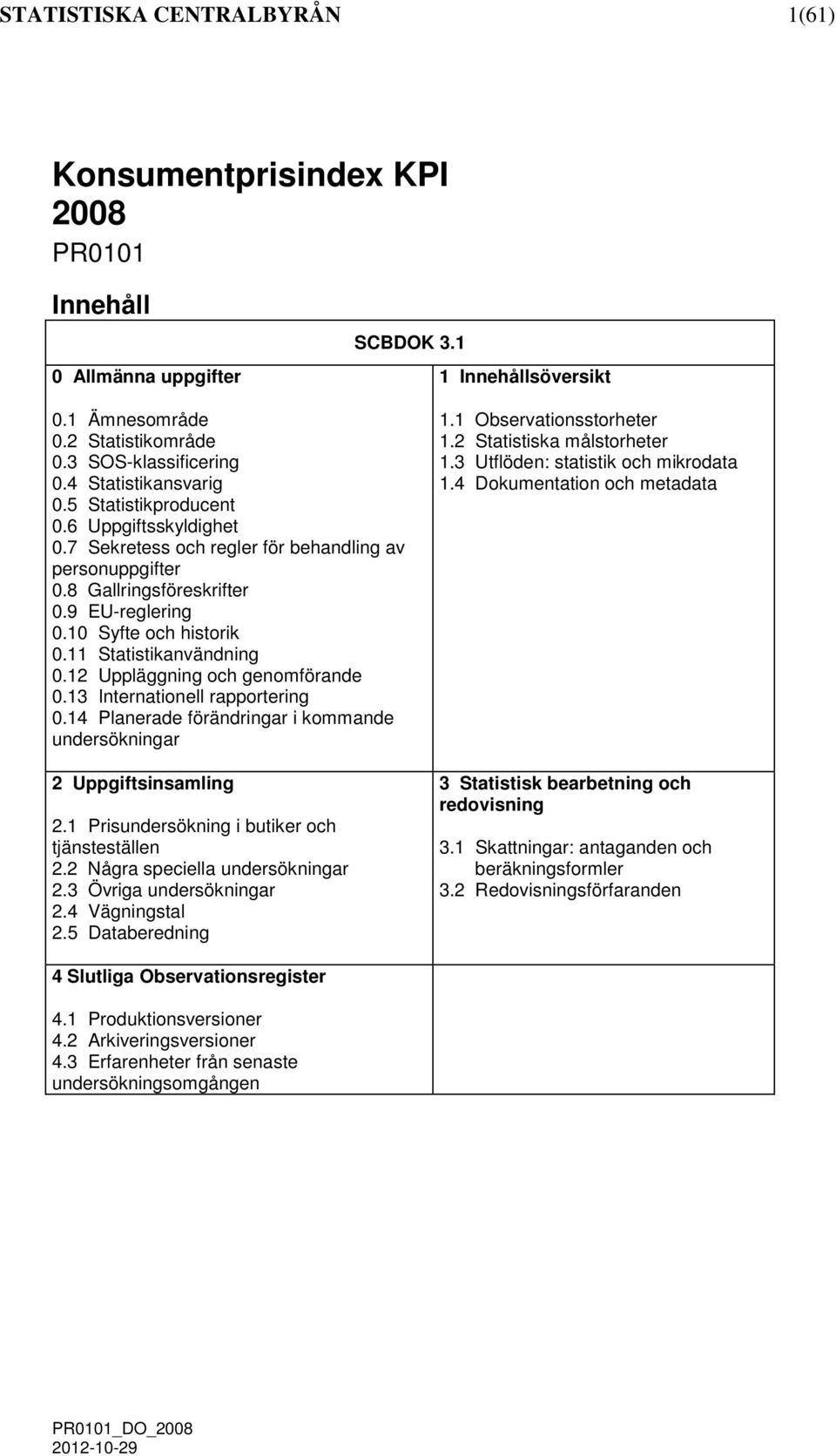 11 Statistikanvändnin 0.12 Upplänin och enoförande 0.13 Internationell rapporterin 0.14 Planerade förändrinar i koande undersökninar 2 Uppiftsinsalin 2.