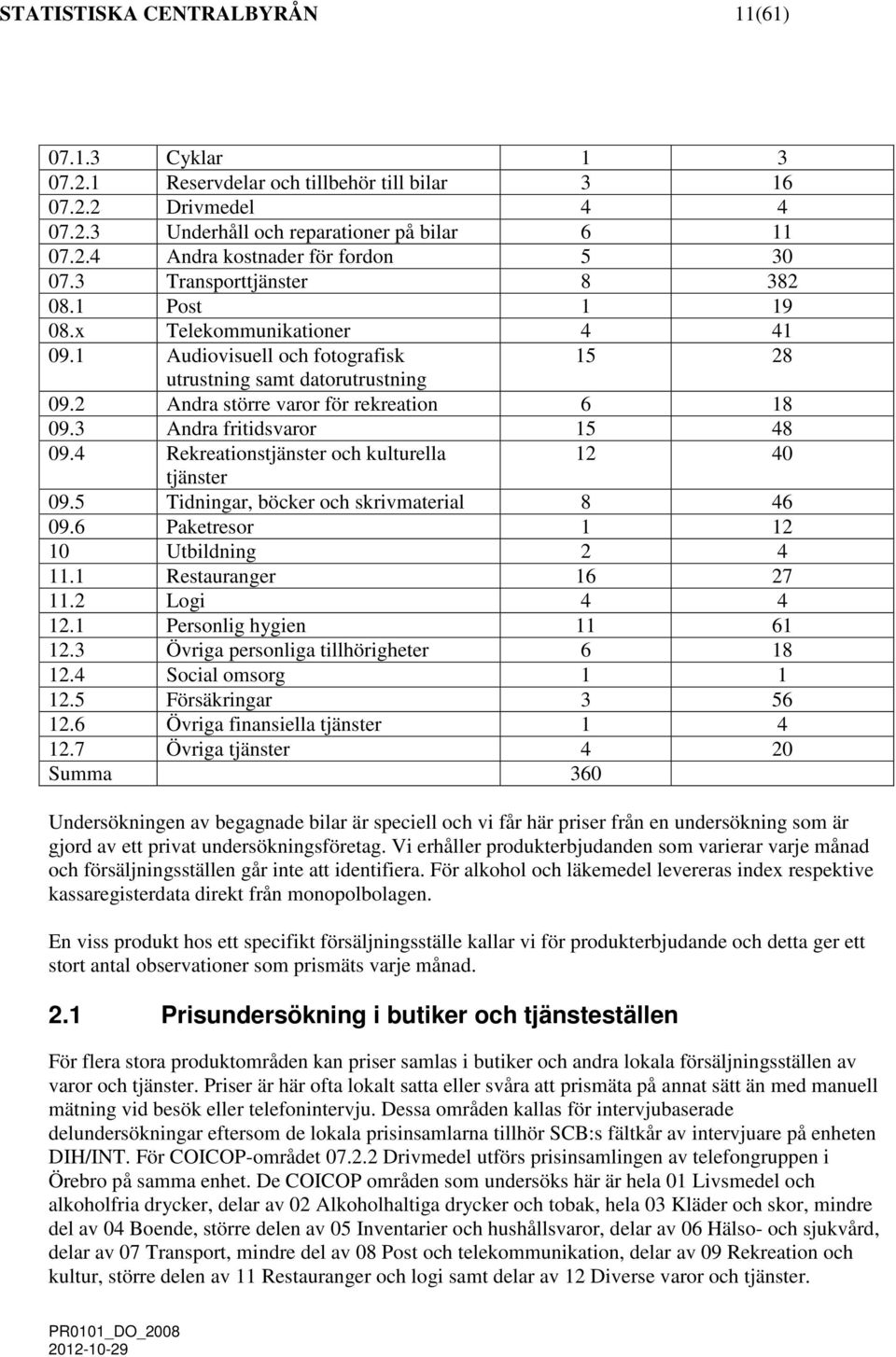 3 Andra fritidsvaror 15 48 09.4 Rekreationstjänster och kulturella 12 40 tjänster 09.5 Tidninar, böcker och skrivaterial 8 46 09.6 Paketresor 1 12 10 Utbildnin 2 4 11.1 Restauraner 16 27 11.