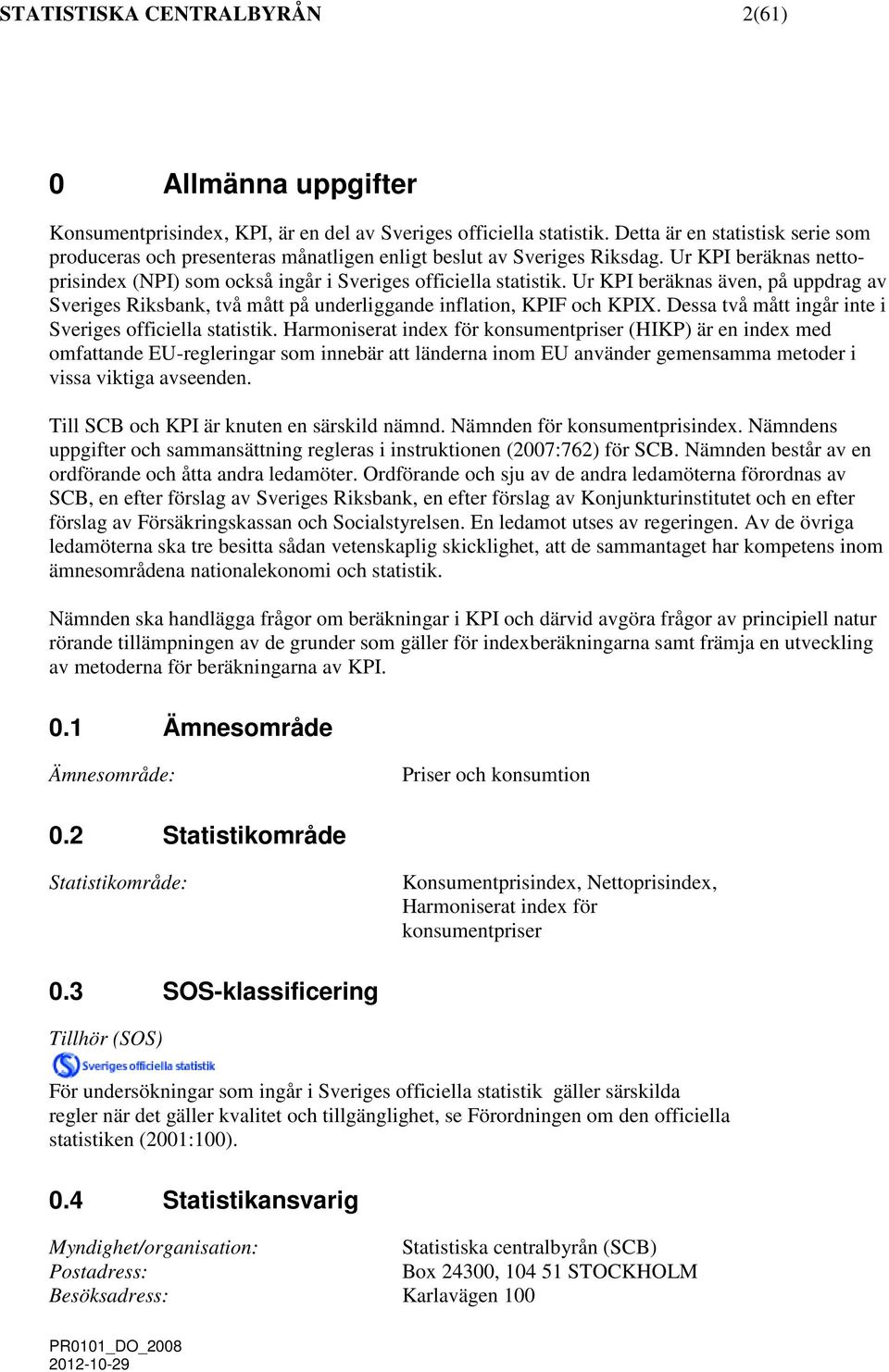 Ur KPI beräknas även, på uppdra av Sveries Riksbank, två ått på underliande inflation, KPIF och KPIX. Dessa två ått inår inte i Sveries officiella statistik.