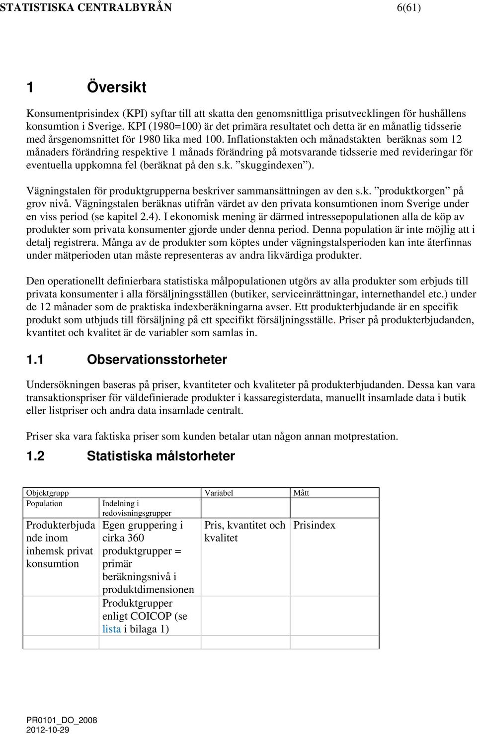 Inflationstakten och ånadstakten beräknas so 12 ånaders förändrin respektive 1 ånads förändrin på otsvarande tidsserie ed reviderinar för eventuella uppkona fel (beräknat på den s.k. skuindexen ).