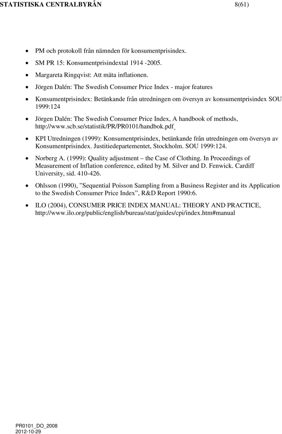 handbook of ethods, http://www.scb.se/statistik/pr/pr0101/handbok.pdf KPI Utredninen (1999): Konsuentprisindex, betänkande från utredninen o översyn av Konsuentprisindex.