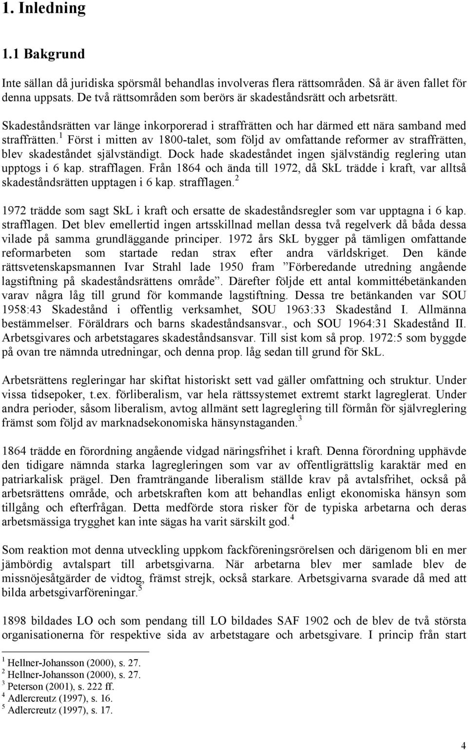 1 Först i mitten av 1800-talet, som följd av omfattande reformer av straffrätten, blev skadeståndet självständigt. Dock hade skadeståndet ingen självständig reglering utan upptogs i 6 kap.
