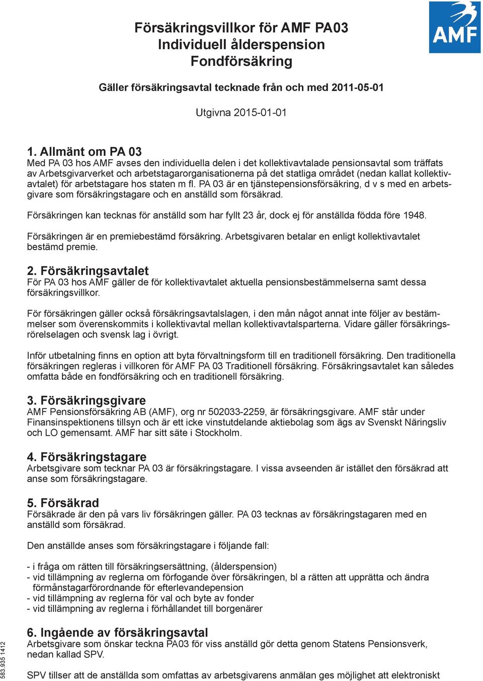 kallat kollektivavtalet) för arbetstagare hos staten m fl. PA 03 är en tjänstepensionsförsäkring, d v s med en arbetsgivare som försäkringstagare och en anställd som försäkrad.