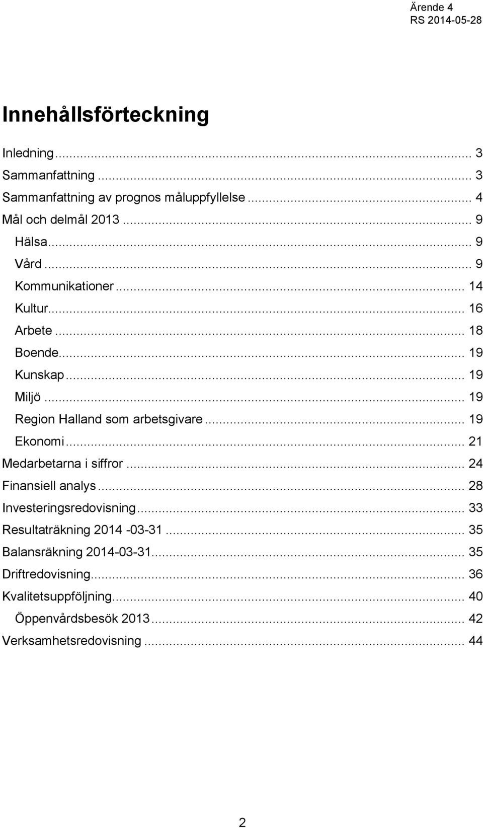 .. 19 Ekonomi... 21 Medarbetarna i siffror... 24 Finansiell analys... 28 Investeringsredovisning... 33 Resultaträkning 2014-03-31.