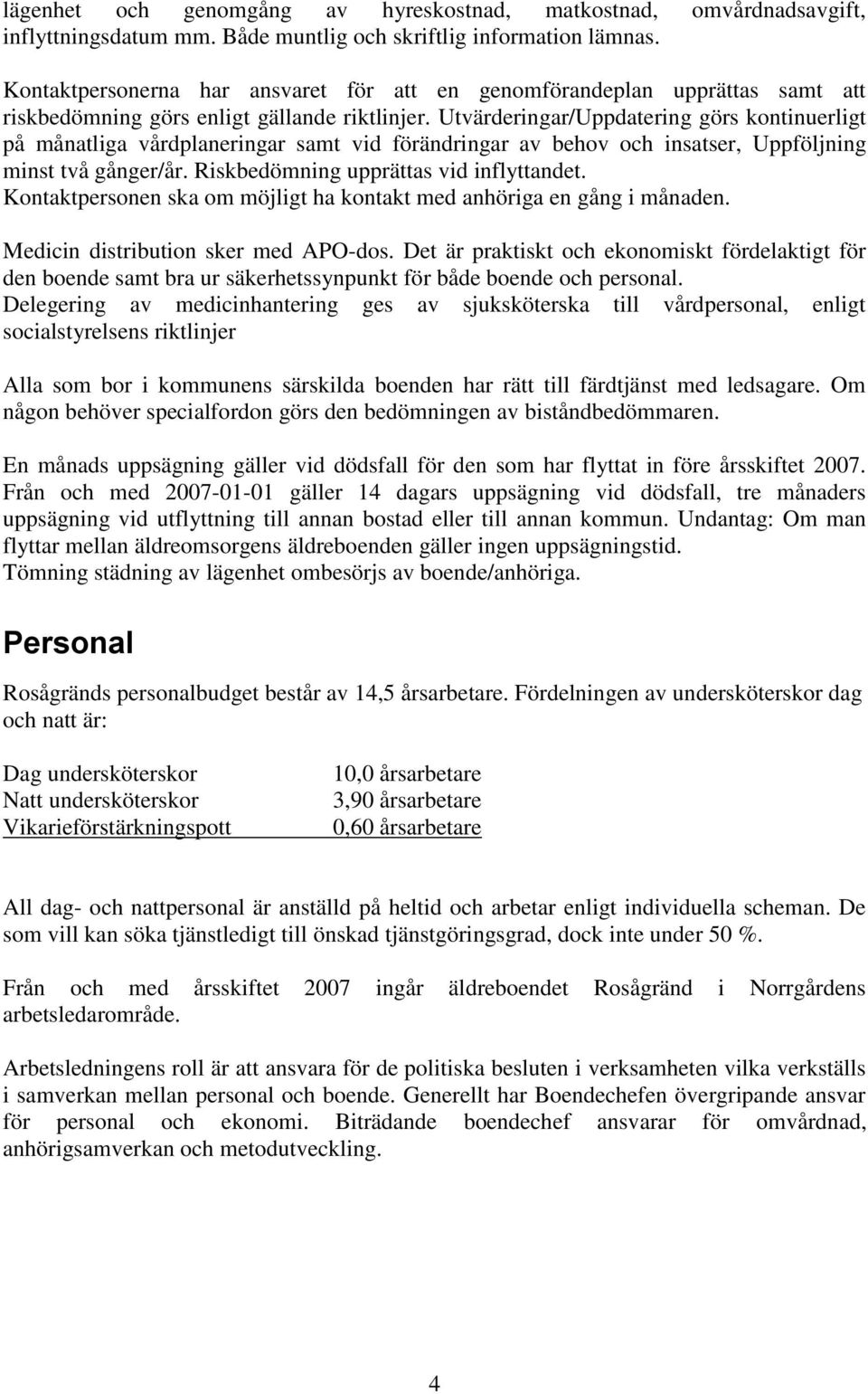 Utvärderingar/Uppdatering görs kontinuerligt på månatliga vårdplaneringar samt vid förändringar av behov och insatser, Uppföljning minst två gånger/år. Riskbedömning upprättas vid inflyttandet.