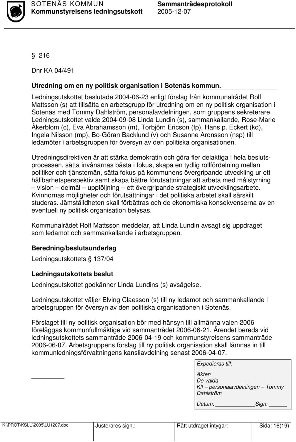 personalavdelningen, som gruppens sekreterare. Ledningsutskottet valde 2004-09-08 Linda Lundin (s), sammankallande, Rose-Marie Åkerblom (c), Eva Abrahamsson (m), Torbjörn Ericson (fp), Hans p.