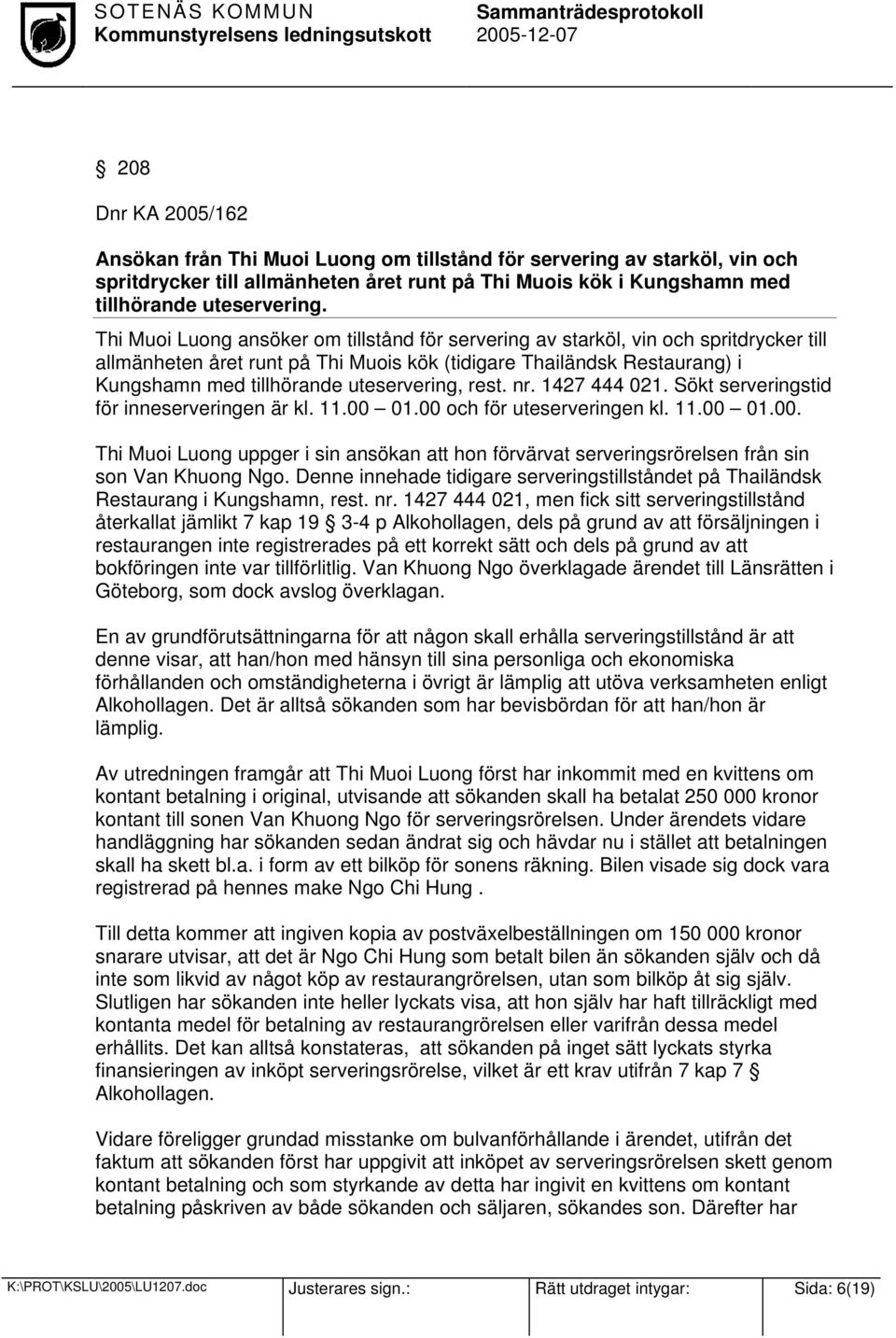 uteservering, rest. nr. 1427 444 021. Sökt serveringstid för inneserveringen är kl. 11.00 01.00 och för uteserveringen kl. 11.00 01.00. Thi Muoi Luong uppger i sin ansökan att hon förvärvat serveringsrörelsen från sin son Van Khuong Ngo.
