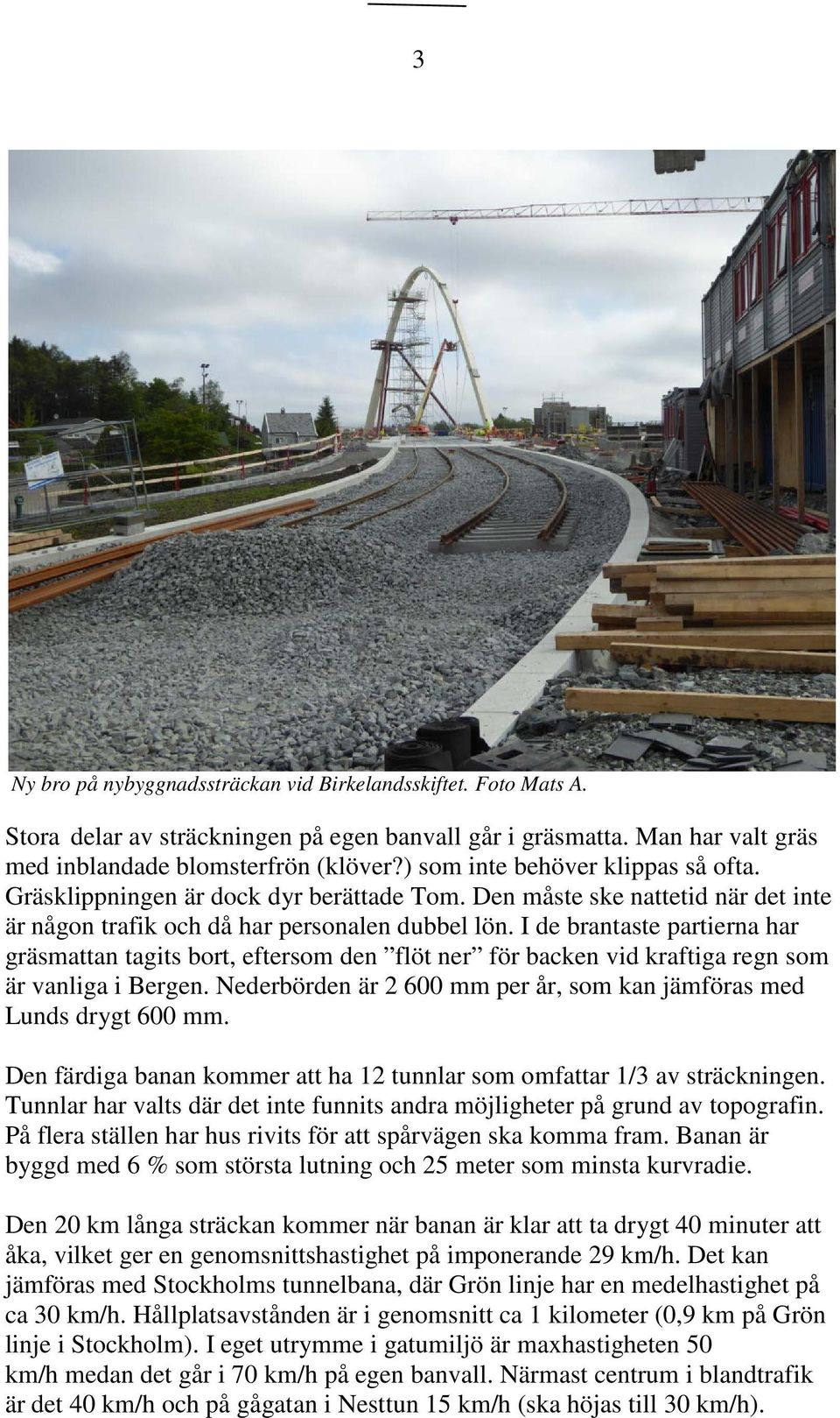 I de brantaste partierna har gräsmattan tagits bort, eftersom den flöt ner för backen vid kraftiga regn som är vanliga i Bergen.