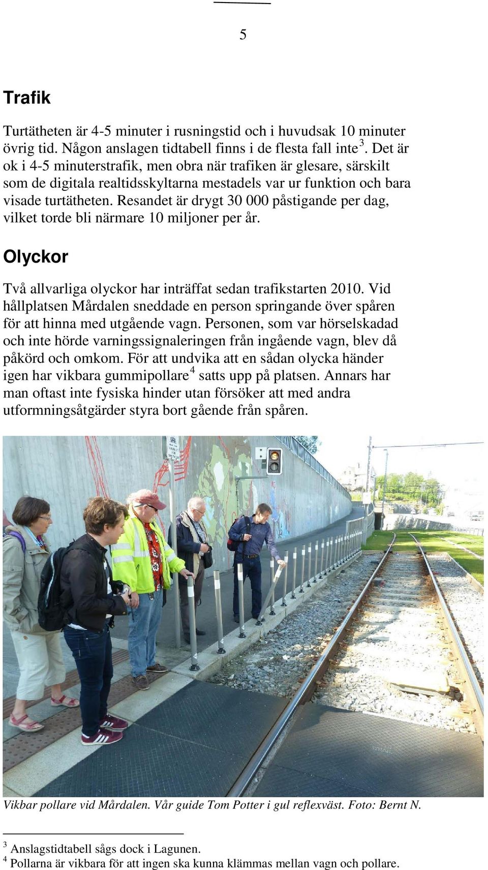 Resandet är drygt 30 000 påstigande per dag, vilket torde bli närmare 10 miljoner per år. Olyckor Två allvarliga olyckor har inträffat sedan trafikstarten 2010.