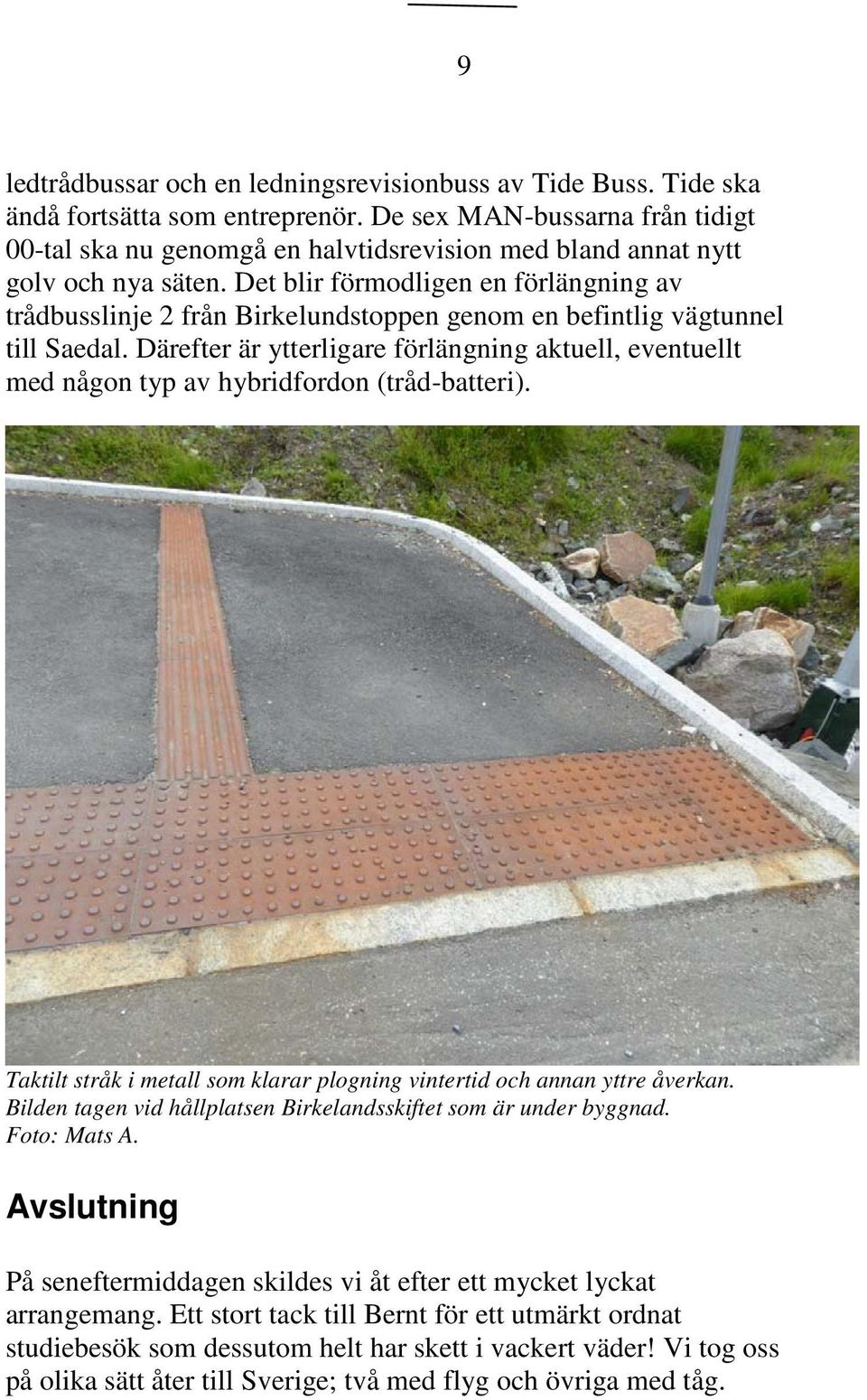 Det blir förmodligen en förlängning av trådbusslinje 2 från Birkelundstoppen genom en befintlig vägtunnel till Saedal.