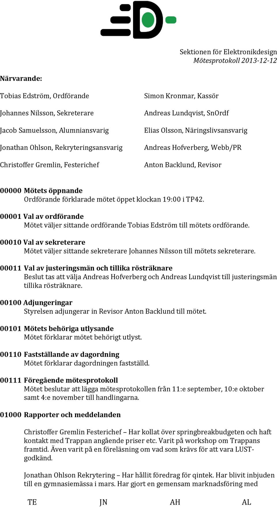 00001 Val av ordförande Mötet väljer sittande ordförande Tobias Edström till mötets ordförande. 00010 Val av sekreterare Mötet väljer sittande sekreterare Johannes Nilsson till mötets sekreterare.