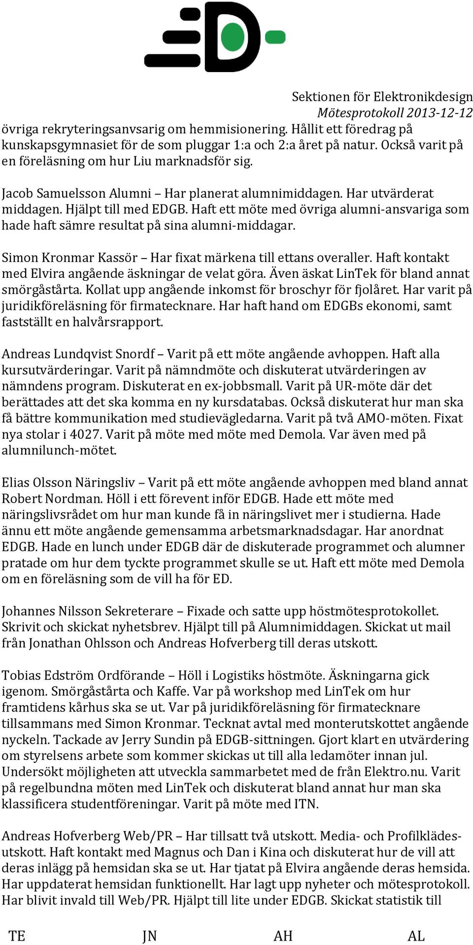 Simon Kronmar Kassör Har fixat märkena till ettans overaller. Haft kontakt med Elvira angående äskningar de velat göra. Även äskat LinTek för bland annat smörgåstårta.