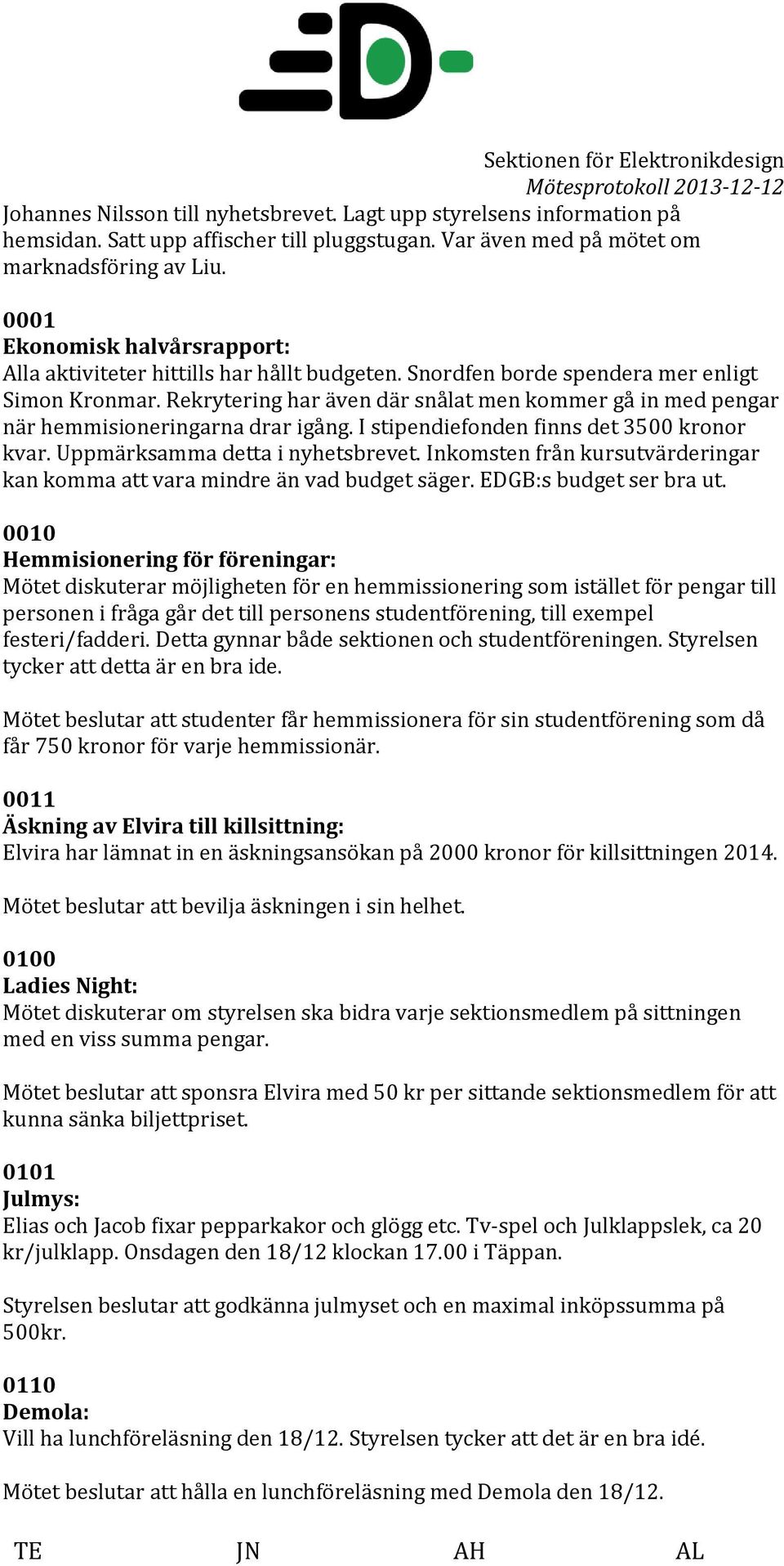 Rekrytering har även där snålat men kommer gå in med pengar när hemmisioneringarna drar igång. I stipendiefonden finns det 3500 kronor kvar. Uppmärksamma detta i nyhetsbrevet.