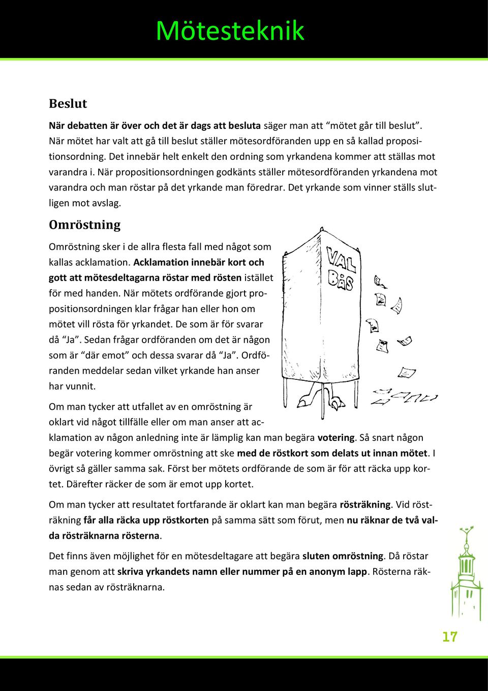 När propositionsordningen godkänts ställer mötesordföranden yrkandena mot varandra och man röstar på det yrkande man föredrar. Det yrkande som vinner ställs slutligen mot avslag.