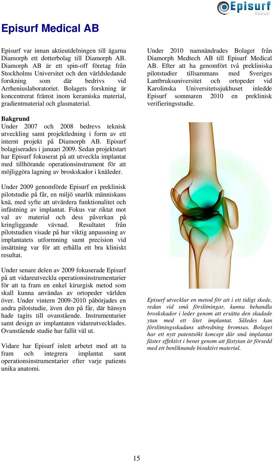 Bolagets forskning är koncentrerat främst inom keramiska material, gradientmaterial och glasmaterial. Under 2010 namnändrades Bolaget från Diamorph Medtech AB till Episurf Medical AB.