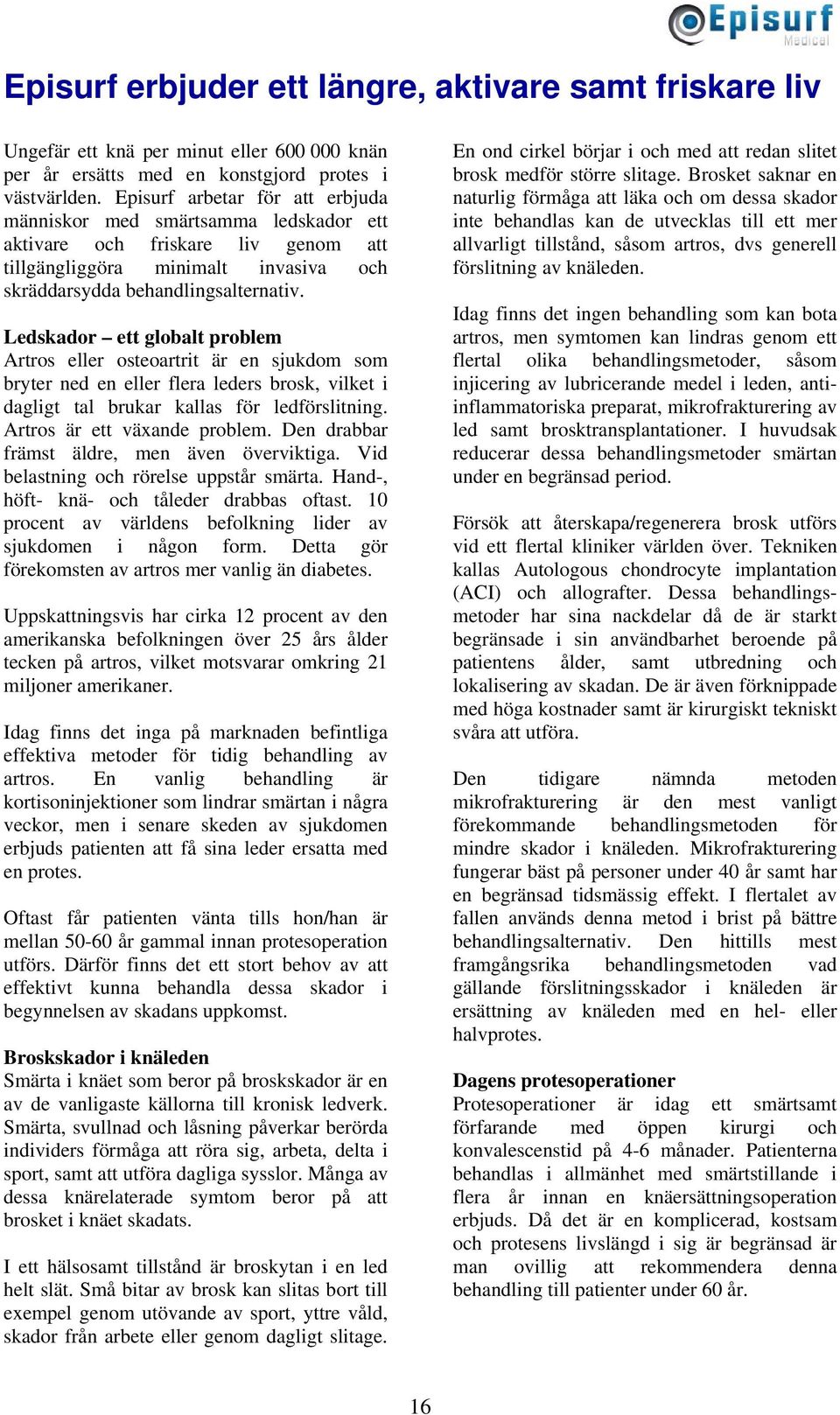 Ledskador ett globalt problem Artros eller osteoartrit är en sjukdom som bryter ned en eller flera leders brosk, vilket i dagligt tal brukar kallas för ledförslitning. Artros är ett växande problem.