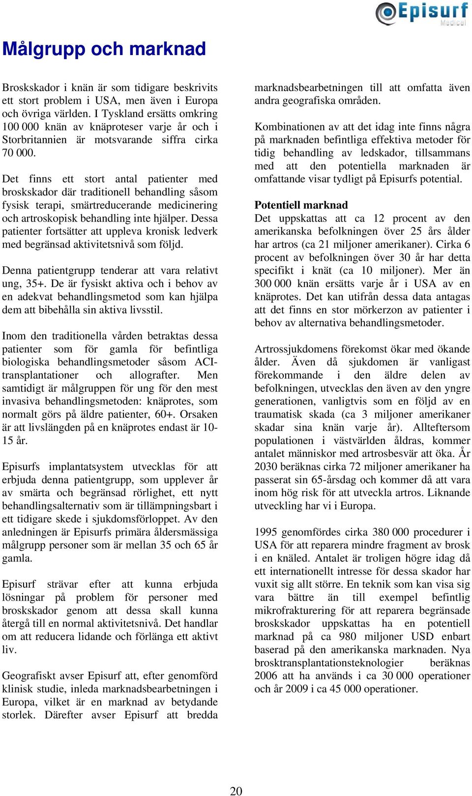 Det finns ett stort antal patienter med broskskador där traditionell behandling såsom fysisk terapi, smärtreducerande medicinering och artroskopisk behandling inte hjälper.
