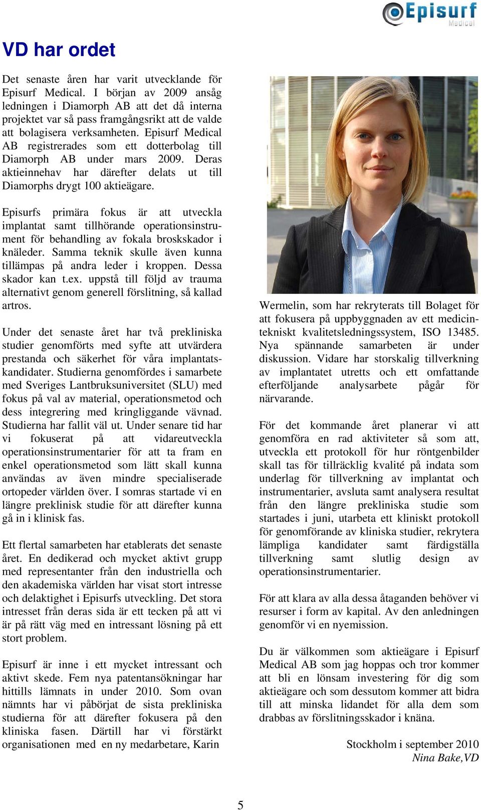 Episurf Medical AB registrerades som ett dotterbolag till Diamorph AB under mars 2009. Deras aktieinnehav har därefter delats ut till Diamorphs drygt 100 aktieägare.