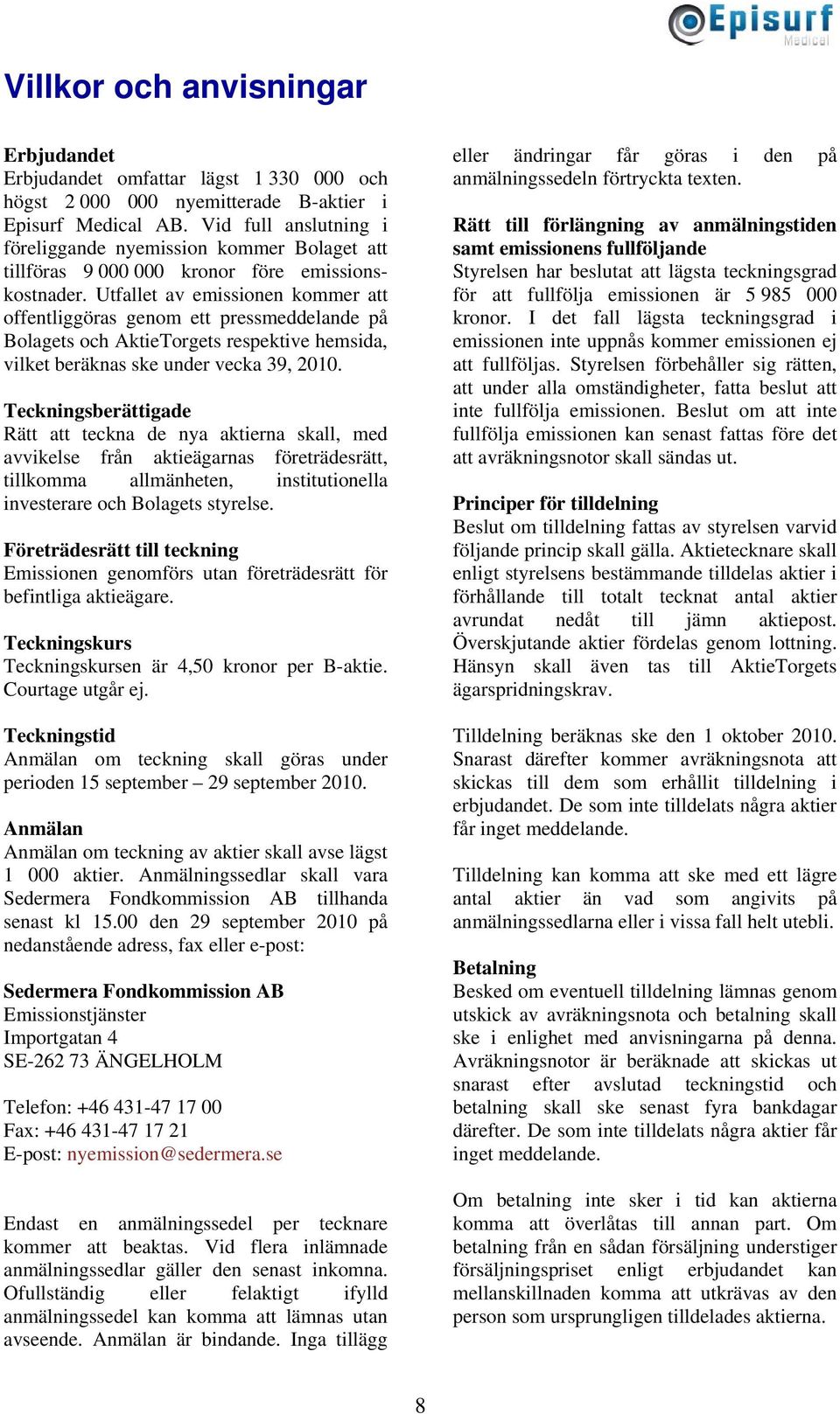Utfallet av emissionen kommer att offentliggöras genom ett pressmeddelande på Bolagets och AktieTorgets respektive hemsida, vilket beräknas ske under vecka 39, 2010.