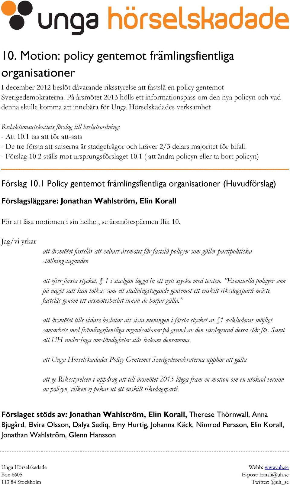 1 tas att för att-sats - De tre första att-satserna är stadgefrågor och kräver 2/3 delars majoritet för bifall. - Förslag 10.2 ställs mot ursprungsförslaget 10.