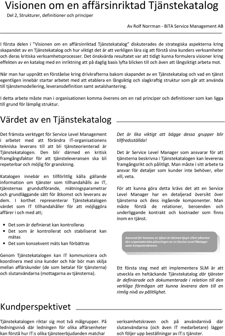 Det önskvärda resultatet var att tidigt kunna formulera visioner kring effekten av en katalog med en inriktning att på daglig basis lyfta blicken till och även att långsiktigt arbeta mot.