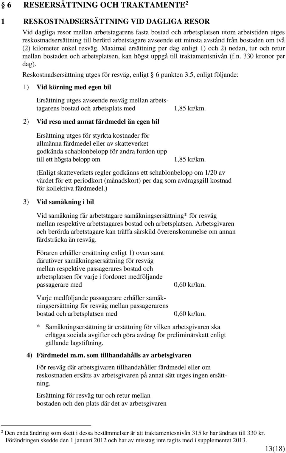 Maximal ersättning per dag enligt ) och ) nedan, tur och retur mellan bostaden och arbetsplatsen, kan högst uppgå till traktamentsnivån (f.n. 0 kronor per dag).